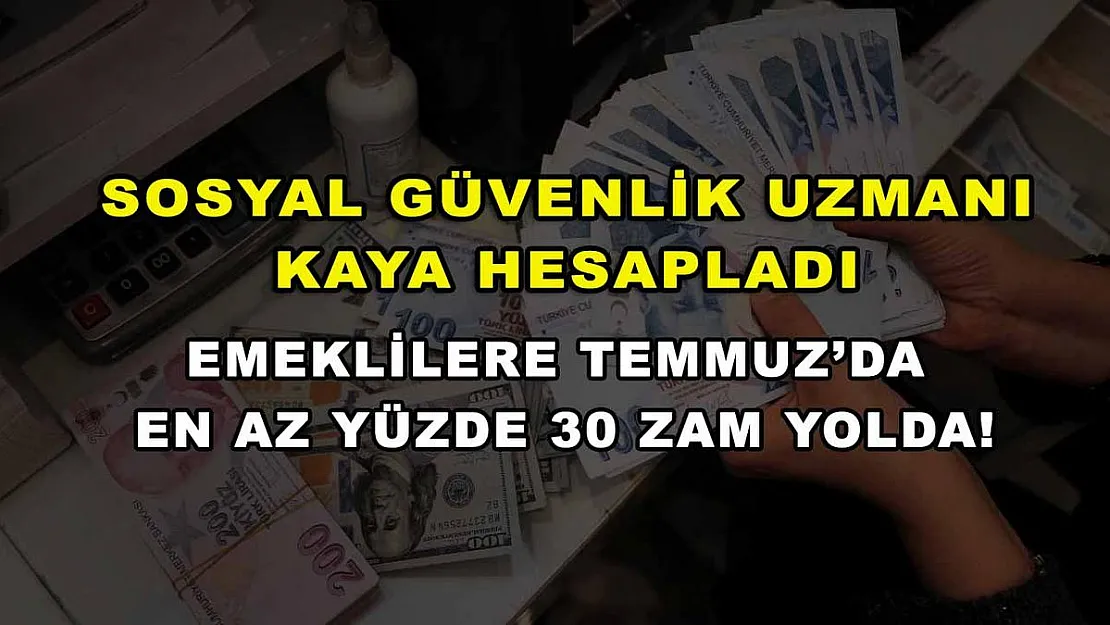 Sosyal Güvenlik Uzmanı Kaya Hesapladı: Emeklilere Temmuz'da en az yüzde 30 zam yolda!