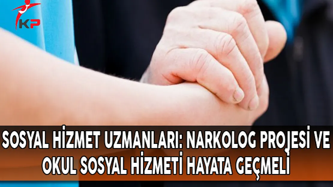 Sosyal Hizmet Uzmanları:  Narkolog Projesi ve Okul Sosyal Hizmeti Hayata Geçmeli