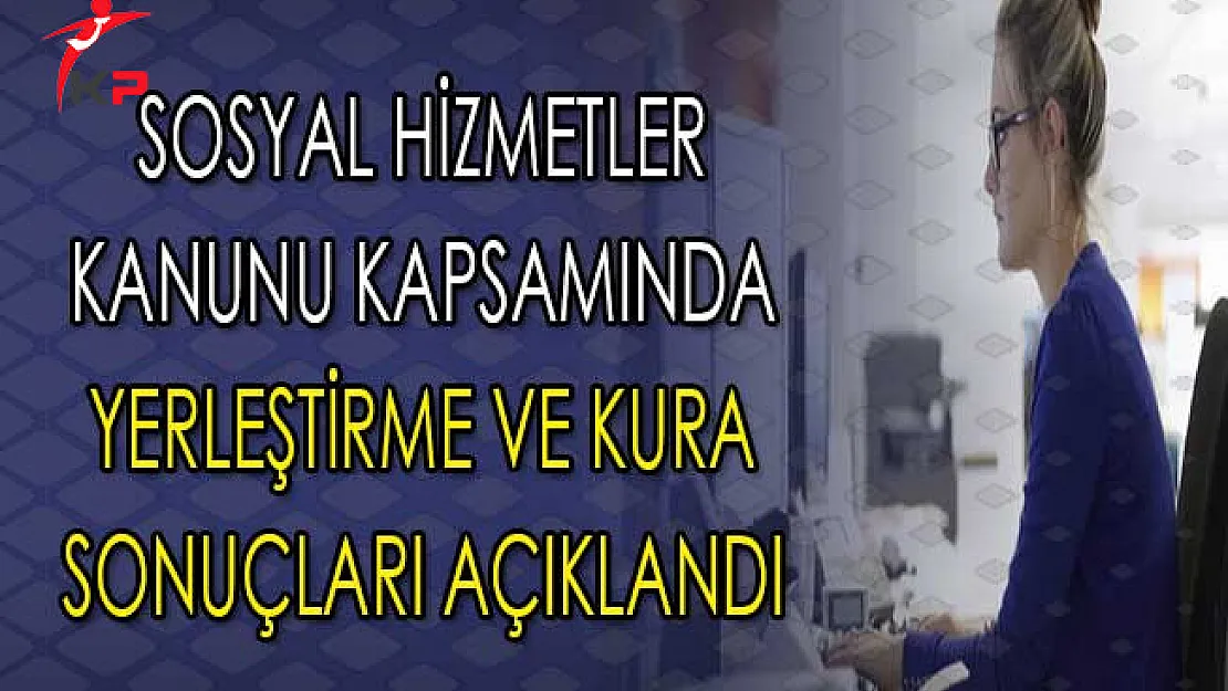 Sosyal Hizmetler Kanunu Kapsamında Atama Kura Sonuçları Açıklandı