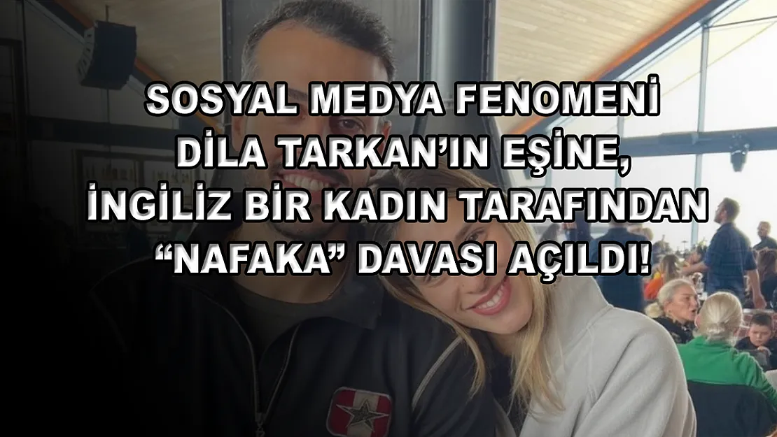 Sosyal medya fenomeni Dila Tarkan'ın eşine, İngiliz bir kadın tarafından 'nafaka' davası açıldı!
