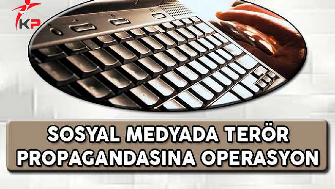 Sosyal Medyada Terör Propagandasına Operasyon !