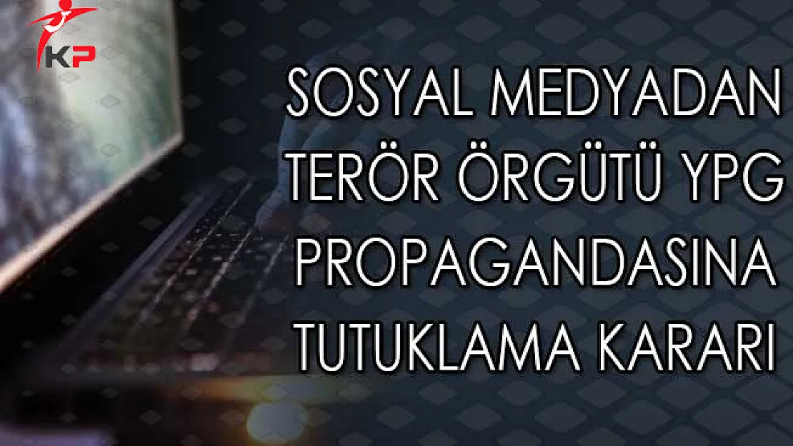 Sosyal Medyadan Terör Örgütü YPG Propagandasına Tutuklama Kararı
