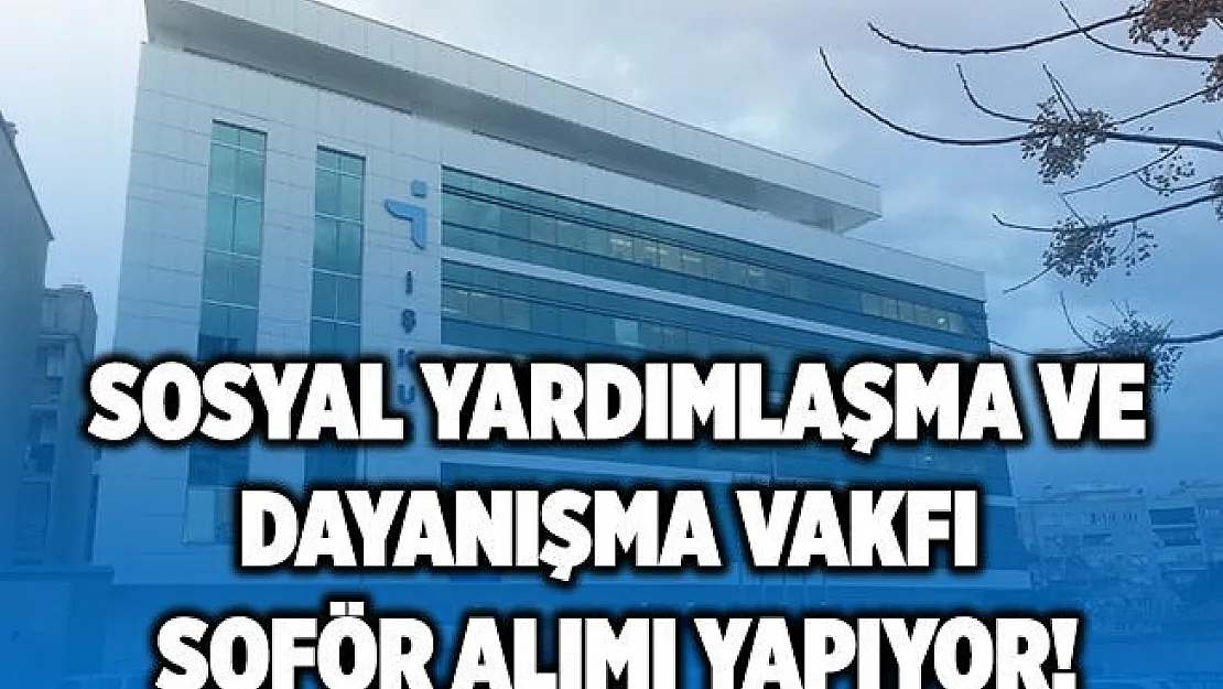 Sosyal Yardımlaşma ve Dayanışma Vakfı şoför alımı yapıyor! Başvurular 19 Ekim'de!