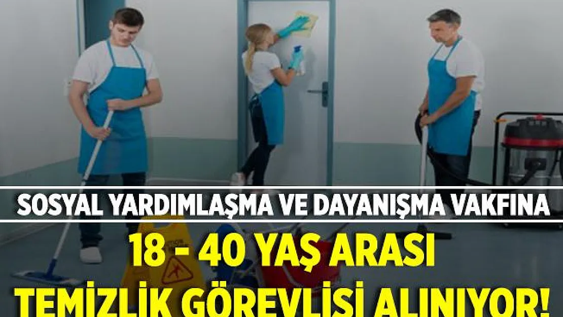 Sosyal Yardımlaşma ve Dayanışma Vakfına 18 - 40 yaş arası temizlik personeli alınacak!