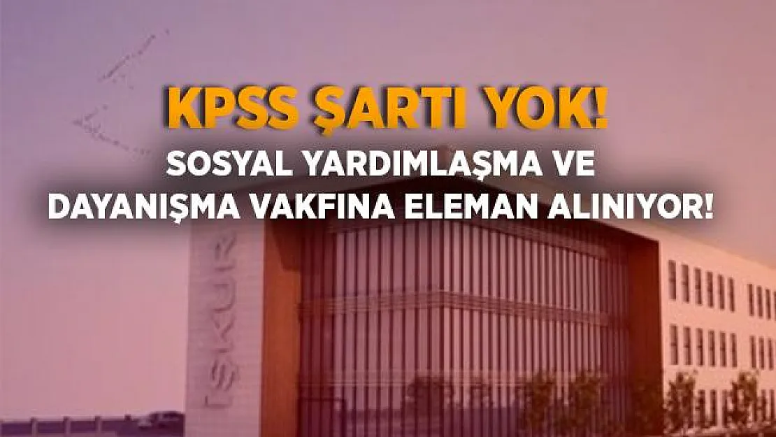 Sosyal Yardımlaşma ve Dayanışma Vakfı'nda çalışmak isteyenler dikkat! KPSS'siz alım yapılıyor! 35 - 45 yaş arasındaki adaylar başvurabilir!