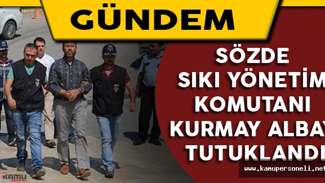 Sözde Sıkı Yönetim Komutanı Kurmay Albay Tutuklandı