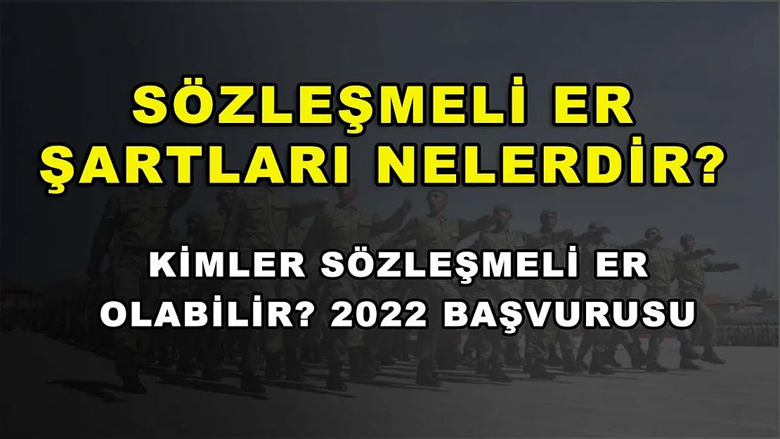 Sözleşmeli Er Şartları Nelerdir? Kimler Sözleşmeli Er Olabilir? 2022 Başvurusu