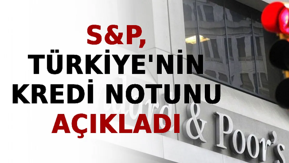 S&ampP, Türkiye'nin Kredi Notunu Açıkladı