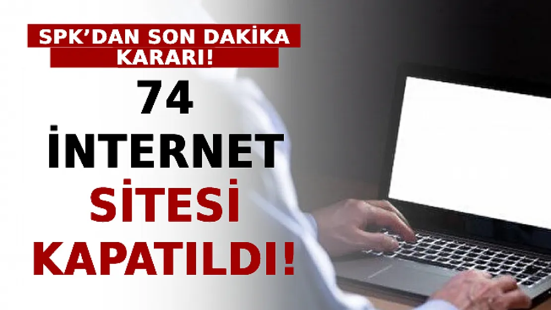 SPK'dan Son Dakika Kararı! 74 İnternet Sitesi Kapatıldı! İşte Kapatılan Siteler