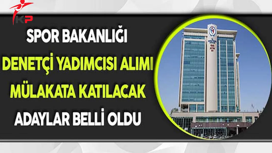 Spor Bakanlığı Denetçi Yardımcısı Alımı Mülakata Katılacak Adaylar Belli Oldu