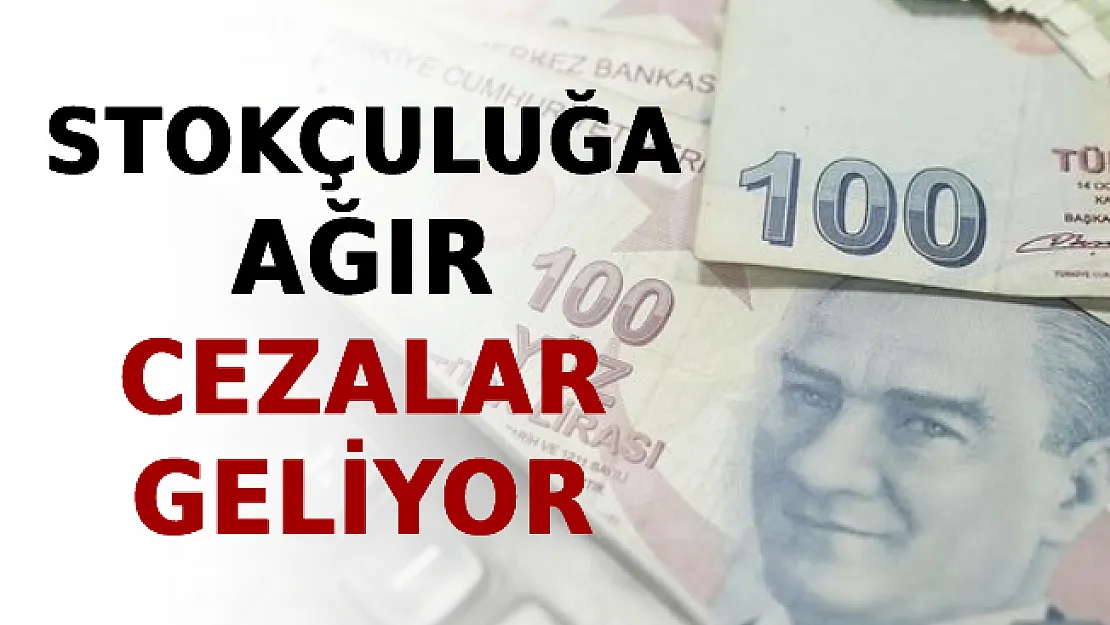 Stokçuluğa Ağır Cezalar Geliyor