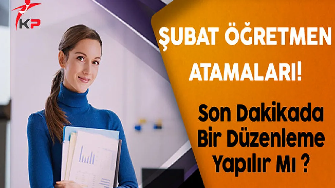 Şubat Öğretmen Atamaları İçin Son Dakikada Bir Düzenleme Yapılabilir Mi?
