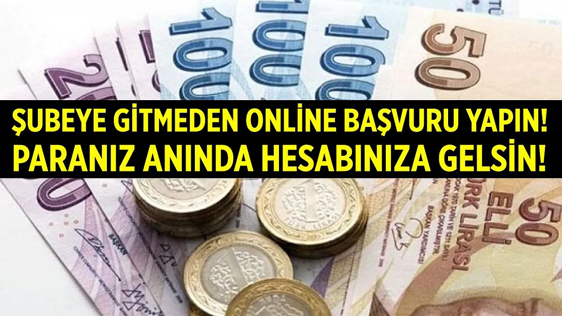 Şubeye gitmeden online başvuru yapın! Para anında hesabınıza gelsin!