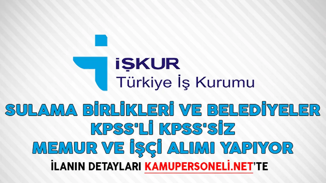 Sulama Birlikleri ve Belediyeler KPSS'li KPSS'siz Memur ve İşçi Alımı Yapıyor