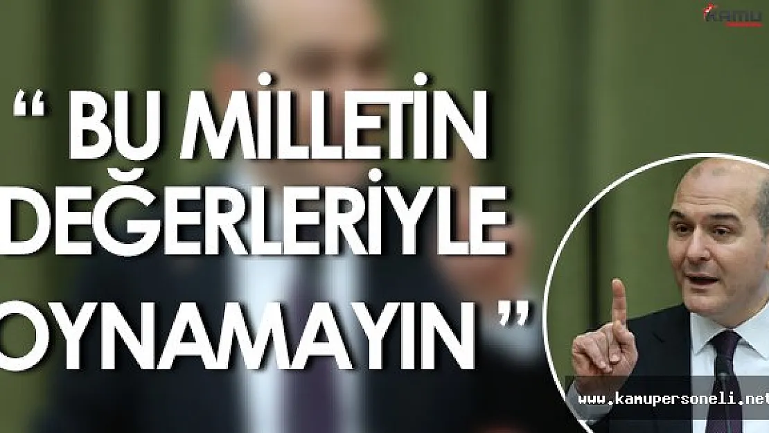 Süleyman Soylu: " Bu milletin değerleriyle oynamayın. "