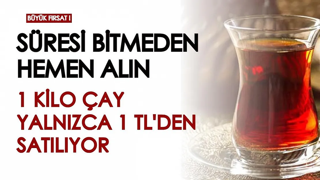 Süresi bitmeden hemen alın! Çay fiyatları uçmuşken 1 kiloluk siyah çay sadece 1 TL'ye satılıyor