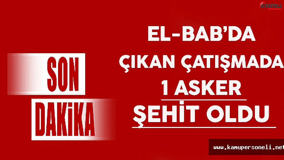 Suriye El- Bab'da Çıkan Çatışmada 1 Asker Şehit Oldu !