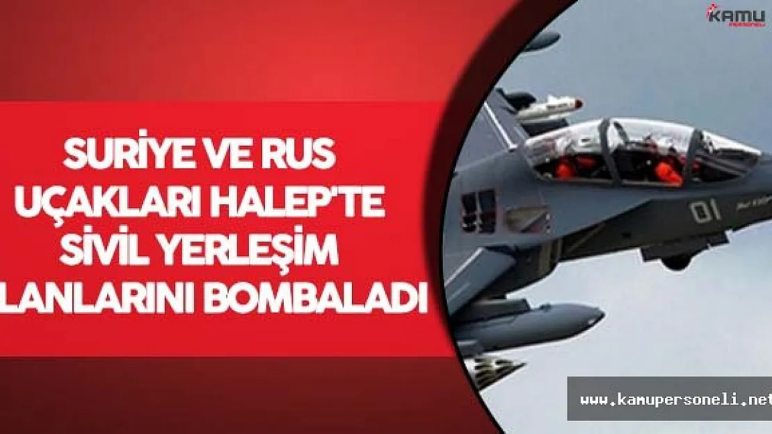 Suriye ve Rus Uçakları Halep'te Sivil Yerleşim Alanlarını Bombaladı