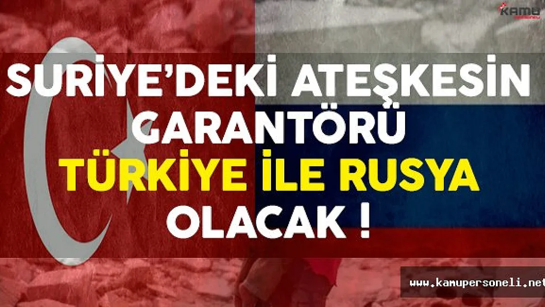 Suriye'deki Ateşkesin Garantörü Türkiye ve Rusya Olacak