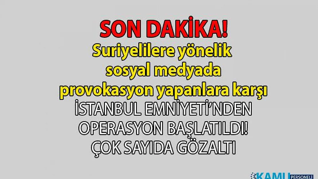Suriyeliler hakkında sosyal medyada provokasyona yönelik paylaşımlarda bulunanlara İstanbul emniyeti operasyon düzenledi!