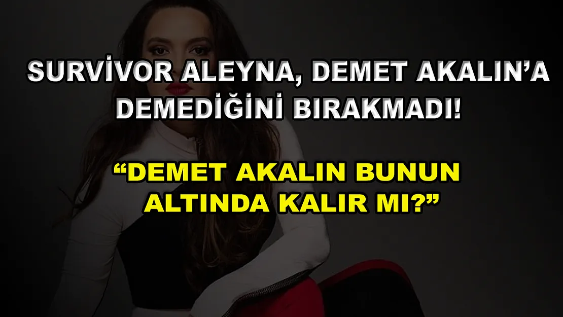 Survivor Aleyna, Demet Akalın'a demediğini bırakmadı! 'Demet Akalın bunun altında kalır mı?'
