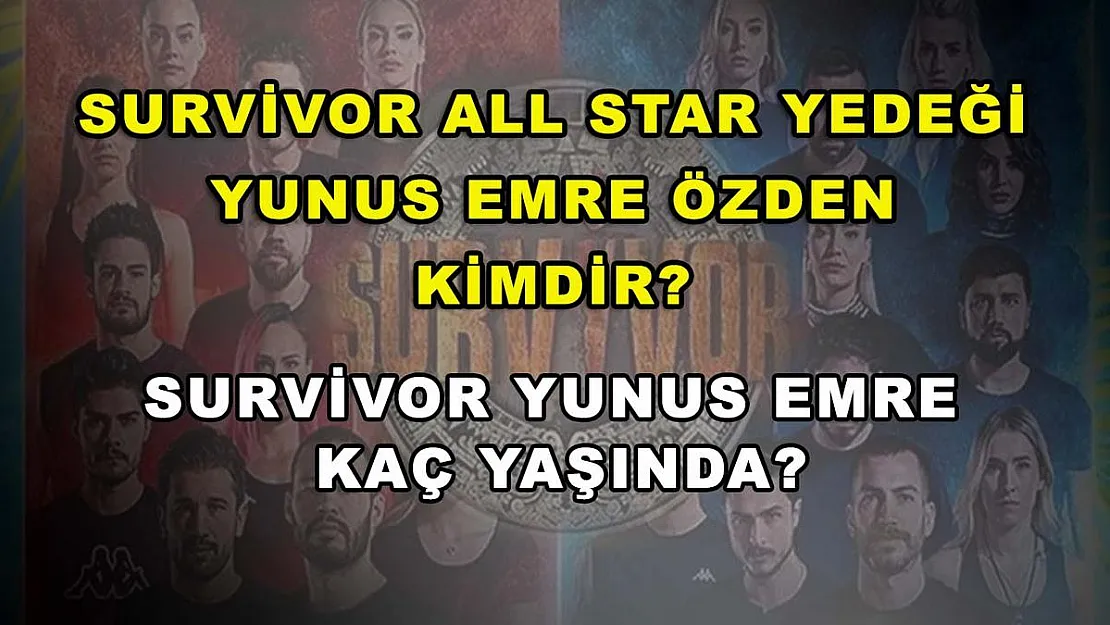 Survivor All Star yedeği Yunus Emre Özden Kimdir? Survivor Yunus Emre kaç yaşında?