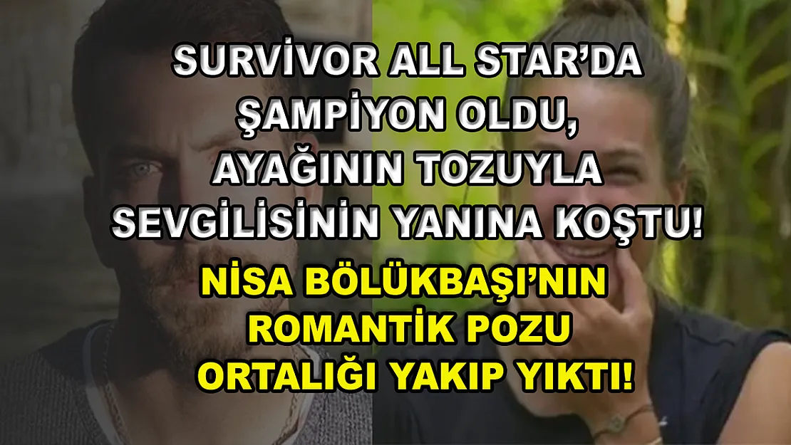 Survivor All Star'da şampiyon oldu, ayağının tozuyla sevgilisinin yanına koştu! Nisa Bölükbaşı'nın romantik pozu ortalığı yakıp yıktı!