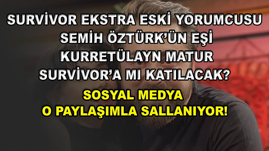 Survivor Ekstra eski yorumcusu Semih Öztürk'ün eşi Kurretülayn Matur Survivor'a mı katılacak? Sosyal medya o paylaşımla sallanıyor!