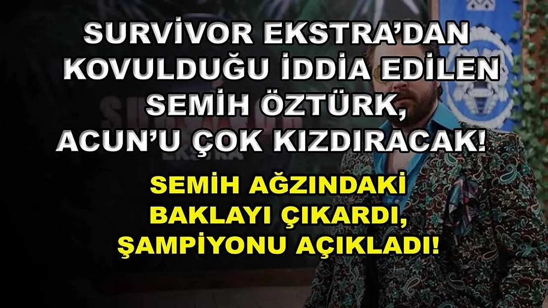 Survivor Ekstra'dan kovulduğu iddia edilen Semih Öztürk, Acun'u çok kızdıracak! Semih ağzındaki baklayı çıkardı, şampiyonu açıkladı!