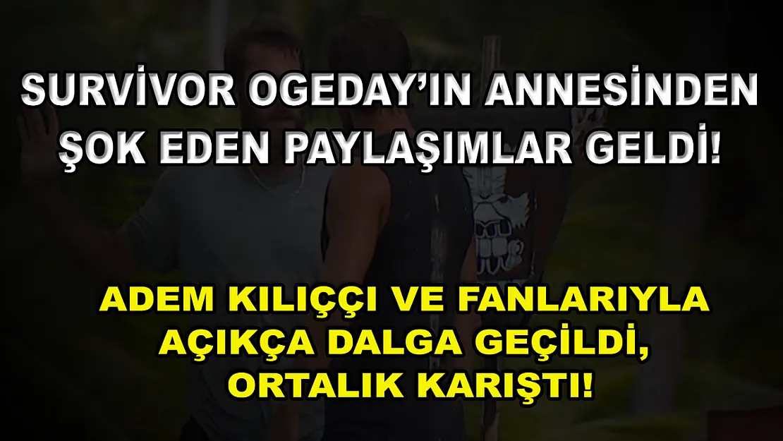 Survivor Ogeday'ın annesinden şok eden paylaşımlar geldi! Adem Kılıççı ve fanlarıyla açıkça dalga geçildi, ortalık karıştı!