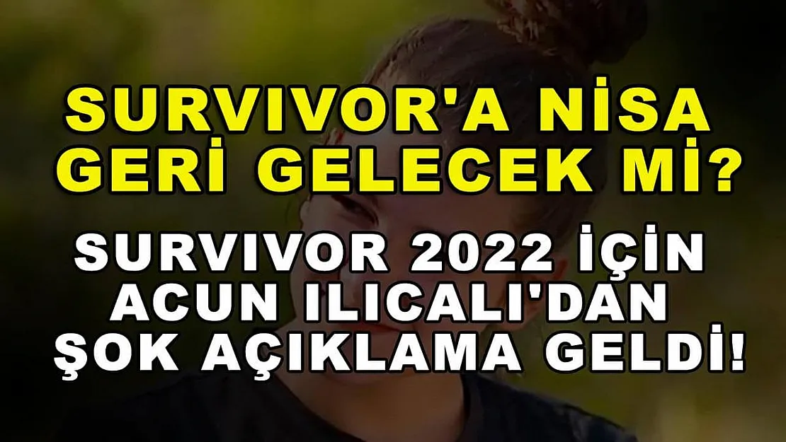 Survivor'a Nisa geri gelecek mi? Survivor 2022 için Acun Ilıcalı'dan şok açıklama geldi!