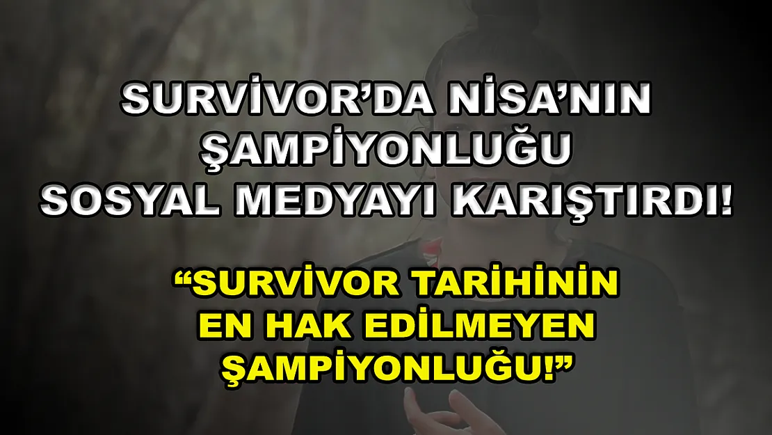 Survivor'da Nisa'nın şampiyonluğu sosyal medyayı karıştırdı! 'Survivor tarihinin en hak edilmeyen şampiyonluğu!'