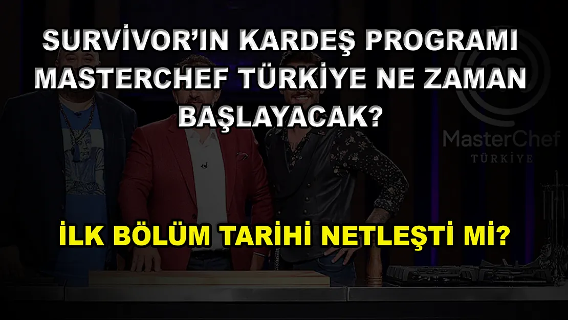 Survivor'ın kardeş programı MasterChef Türkiye ne zaman başlayacak? İlk bölüm tarihi netleşti mi?