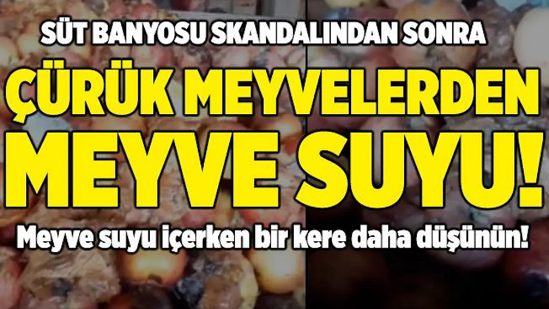 Sütten sonra meyve suyu içerken de bir kere daha düşünün! Çürük meyvelerden meyve suyu yapıyorlar!
