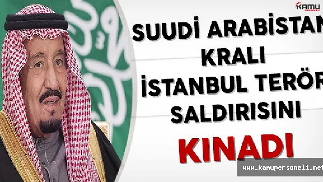 Suudi Arabistan Kralı İstanbul Terör Saldırısını Kınadı