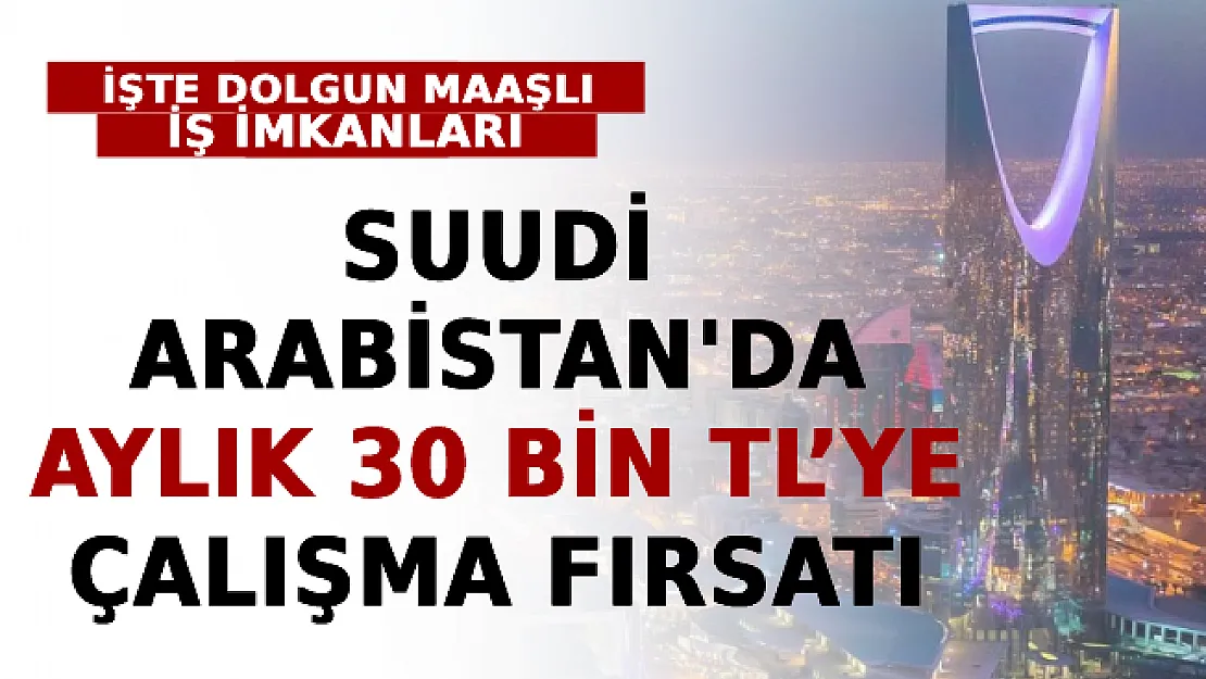 Suudi Arabistan'da Aylık 30 Bin TL'ye Çalışma Fırsatı: İşte Dolgun Maaşla Çalışabileceğiniz İş İmkanları