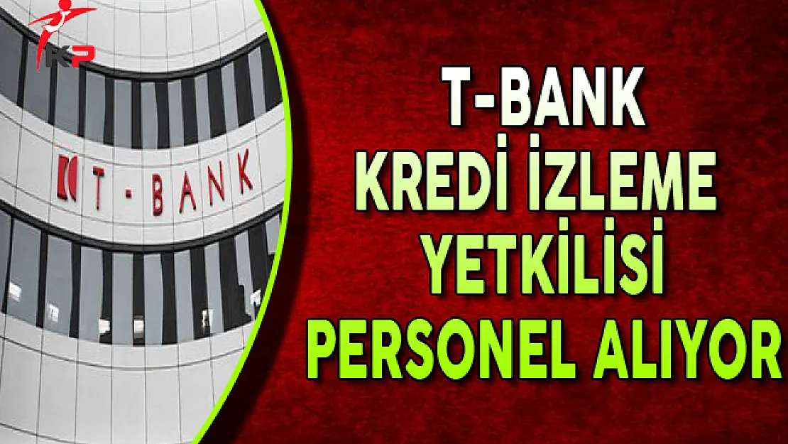 T-Bank Kredi İzleme Yetkilisi Personel Alımları Yapıyor