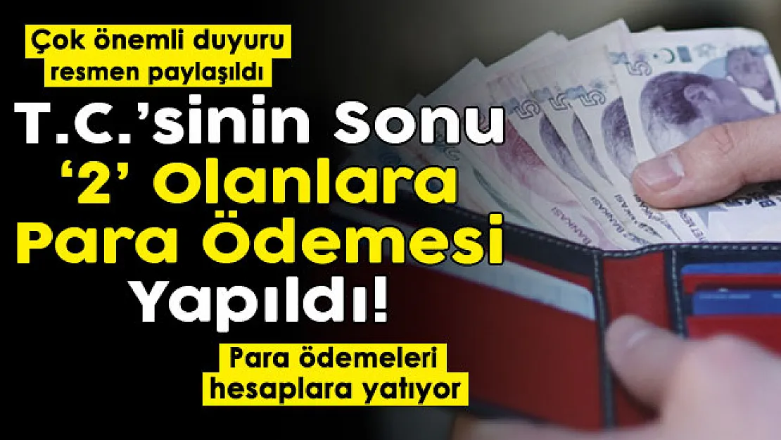 T. C. Kimlik Numarasının sonu 2 olanlar için duyuru yapıldı! Dikkat: Para ödemeleri yapılıyor