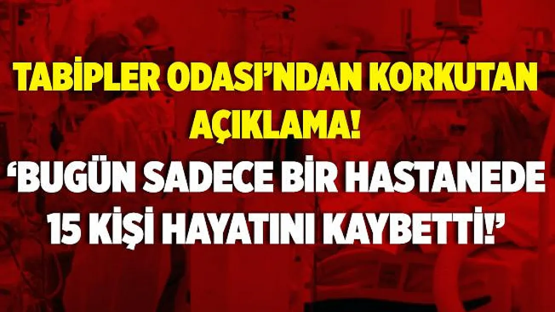 Tabip Odası'ndan flaş açıklama! Bugün sadece bir hastanede 15 kişi hayatını kaybetti!
