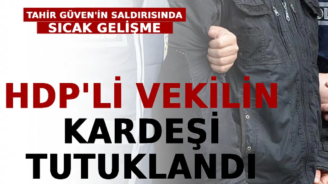 Tahir Güven'in Saldırısında Sıcak Gelişme: HDP'li Vekilin Kardeşi Tutuklandı