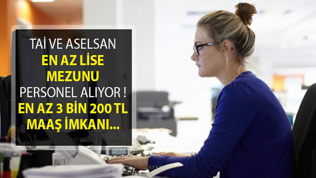 TAİ ve Aselsan En Az Lise Mezunu Personel Alımı Yapıyor! 3 Bin 200 TL Maaş İmkanı