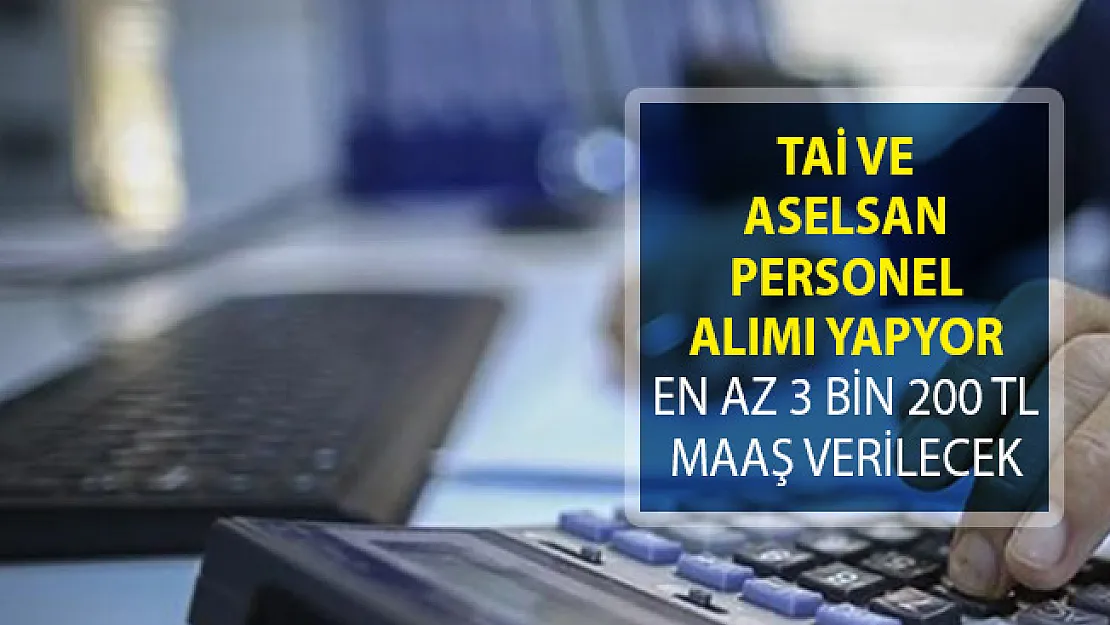 TAİ ve Aselsan Personel Alımı Yapıyor! En Az 3 Bin 200 TL Maaş Veriliyor