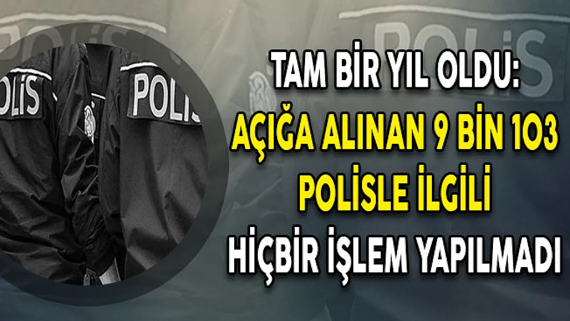 Tam Bir Yıl Oldu: Açığa Alınan 9 bin 103 Polisle İlgili Hiçbir İşlem Yapılmadı