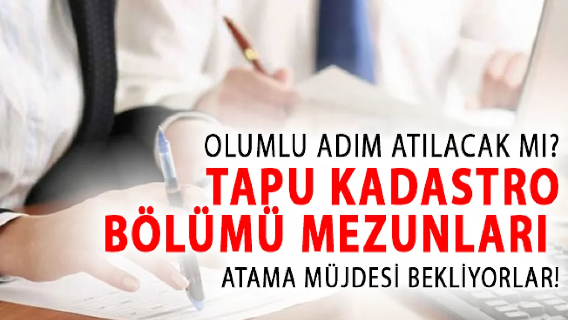 Tapu Kadastro Bölümü Mezunları Atama Müjdesi Bekliyor! Olumlu Adım Atılacak Mı?