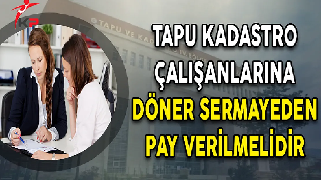 Tapu Kadastro Çalışanlarına Döner Sermayeden Pay Verilmelidir