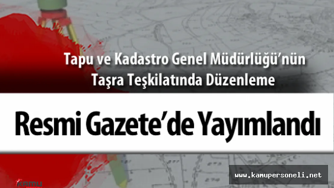 Tapu ve Kadastro Genel Müdürlüğü'nün Taşra Teşkilatında Düzenleme Yapıldı