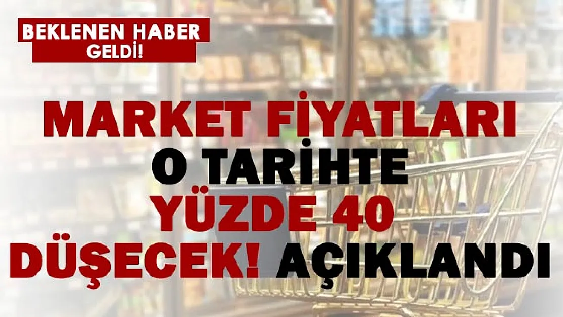 Tarih verildi! Market fiyatları yüzde 40 düşecek!