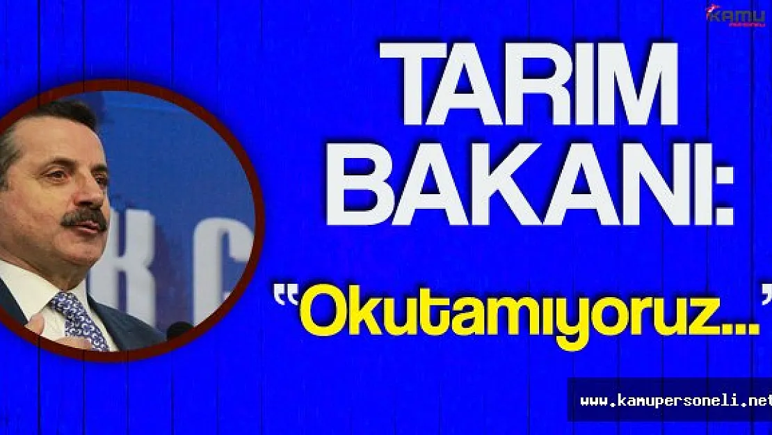 Tarım Bakanı : " Okutamıyoruz, Bilim Adamı Yetişmiyor"