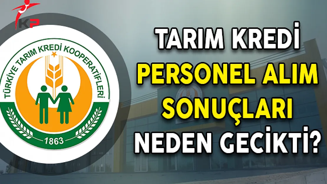 Tarım Kredi Personel Alım Sonuçları Neden Gecikti?