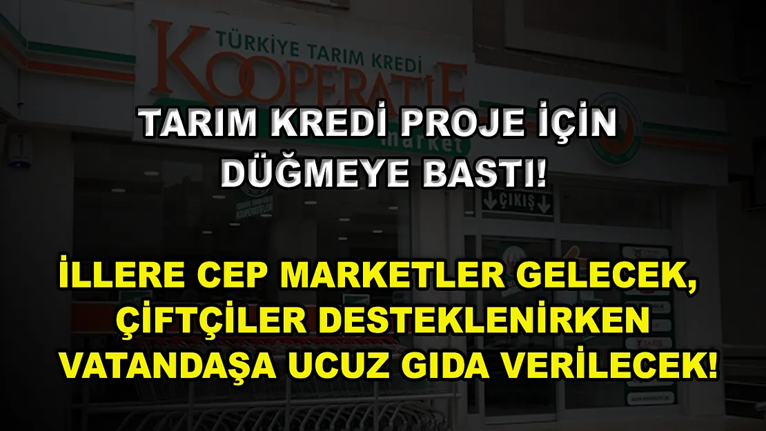 Tarım Kredi proje için düğmeye bastı! İllere cep marketler gelecek, çiftçiler desteklenirken vatandaşa ucuz gıda verilecek!